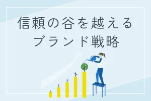 全てのブランドが直面する最初の関門【信頼の谷】を越えるブランド戦略