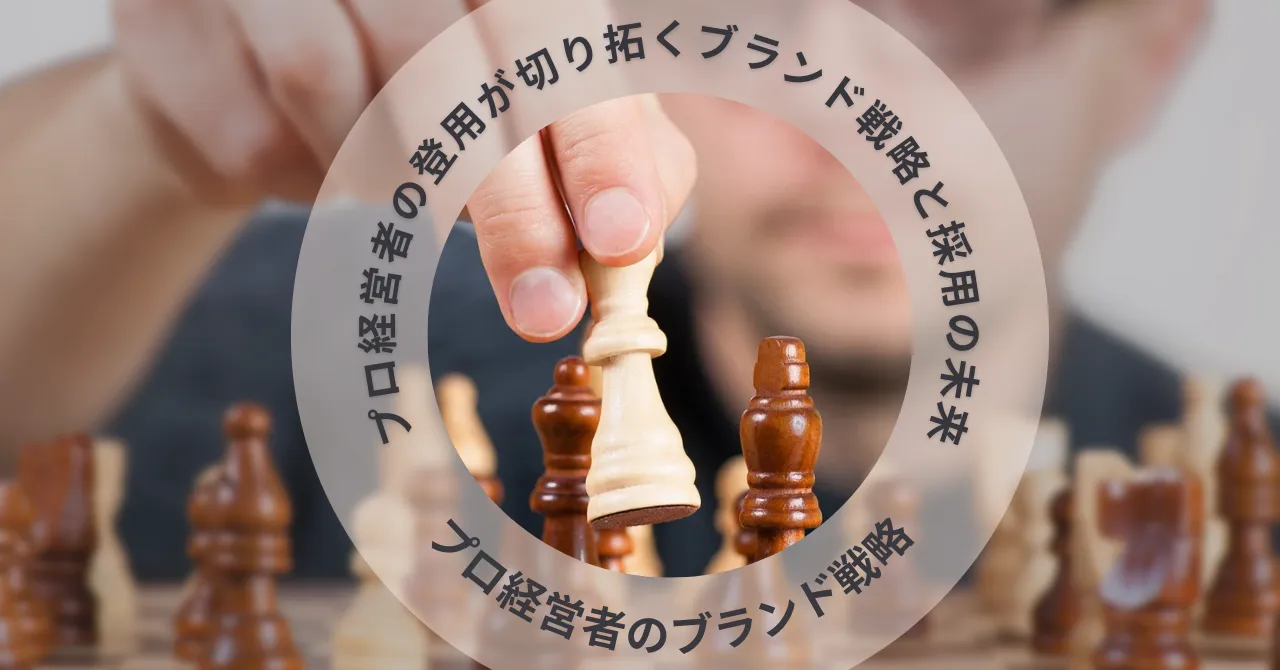 プロ経営者の採用・登用が切り拓く日本企業のブランド戦略【プロ経営者のブランド戦略】