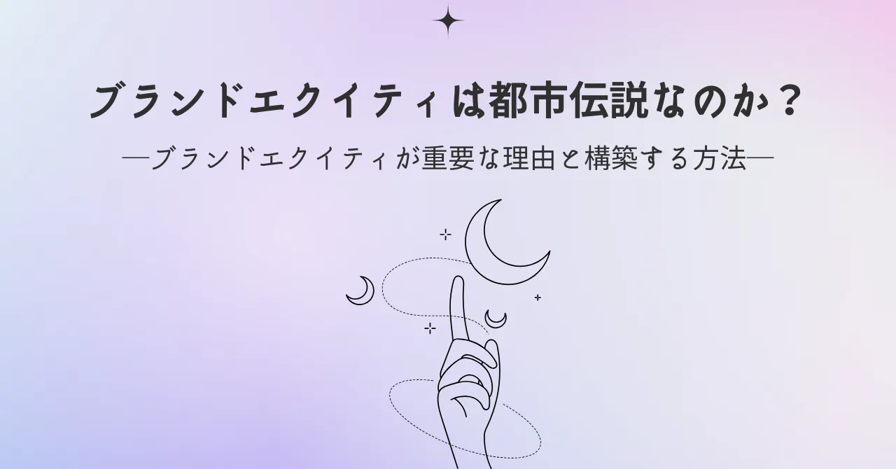 〜ブランドエクイティが重要な理由と構築する方法〜ブランドエクイティは都市伝説なのか？