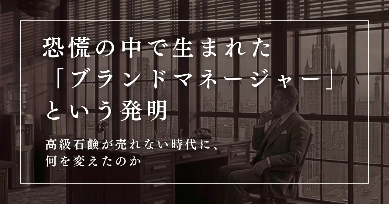 恐慌の中で生まれた「ブランドマネージャー」という発明。高級石鹸が売れない時代に、何を変えたのか
